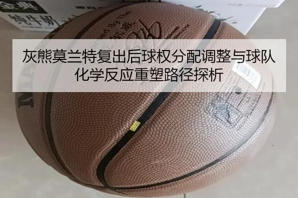 灰熊莫兰特复出后球权分配调整与球队化学反应重塑路径探析