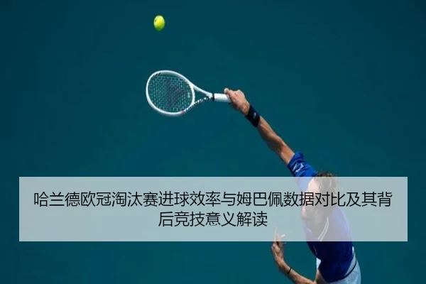 哈兰德欧冠淘汰赛进球效率与姆巴佩数据对比及其背后竞技意义解读