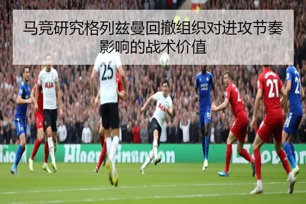 马竞研究格列兹曼回撤组织对进攻节奏影响的战术价值