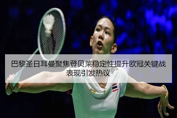 巴黎圣日耳曼聚焦登贝莱稳定性提升欧冠关键战表现引发热议