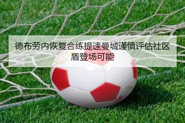 德布劳内恢复合练提速曼城谨慎评估社区盾登场可能